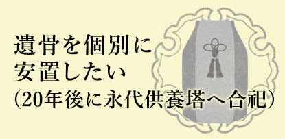 遺骨を個別に安置したい(20年後に永代供養塔へ合祀）